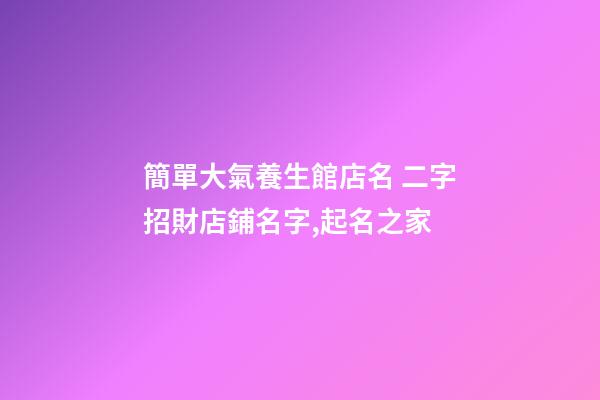 簡單大氣養生館店名 二字招財店鋪名字,起名之家-第1張-店鋪起名-玄機派